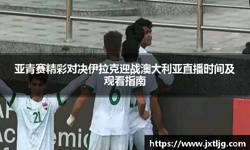 亚青赛精彩对决伊拉克迎战澳大利亚直播时间及观看指南