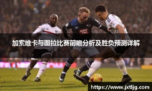 加索维卡与图拉比赛前瞻分析及胜负预测详解