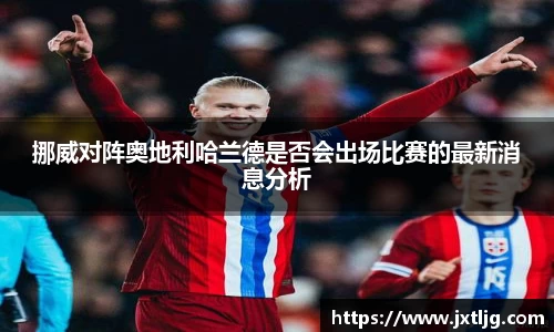 挪威对阵奥地利哈兰德是否会出场比赛的最新消息分析